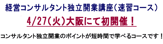 経営コンサルタント独立開業講座（速習コース）4/27（火）大阪にて初開催！コンサルタント独立開業のポイントが短時間で学べるコースです！