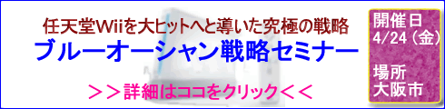 ブルーオーシャン戦略セミナー【任天堂wiiのヒット戦略ノウハウ：ブルーオーシャン戦略とは】2009年4月24日（金）大阪